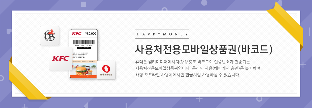 휴대폰 멀티미디어메세지(MMS)로 바코드와 인증번호가 전송되는 사용처 전용 모바일상품권입니다.온라인 사용(해피캐시 충전)은 불가하며,해당 오프라인 사용처에서만 현금처럼 사용하실 수 있습니다